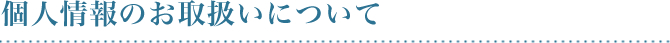 個人情報のお取扱いについて